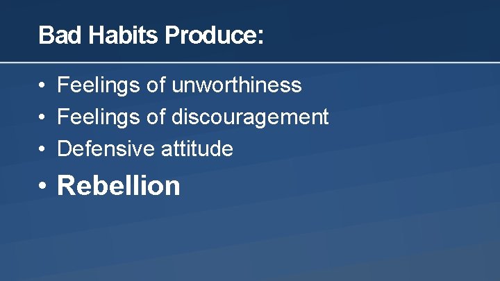Bad Habits Produce: • Feelings of unworthiness • Feelings of discouragement • Defensive attitude