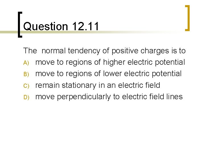 Question 12. 11 The normal tendency of positive charges is to A) move to