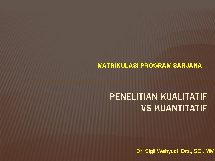 MATRIKULASI PROGRAM SARJANA PENELITIAN KUALITATIF VS KUANTITATIF Dr. Sigit Wahyudi, Drs. , SE. ,