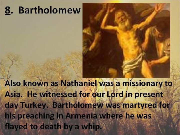 8. Bartholomew Also known as Nathaniel was a missionary to Asia. He witnessed for