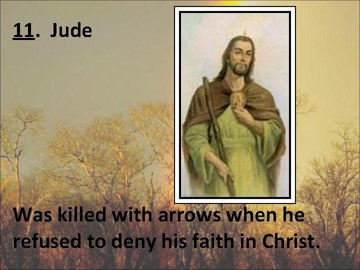 11. Jude Was killed with arrows when he refused to deny his faith in