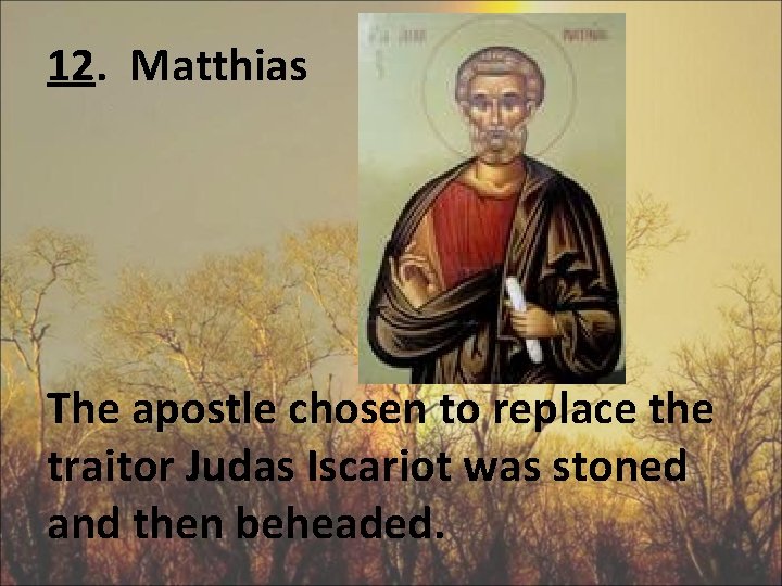 12. Matthias The apostle chosen to replace the traitor Judas Iscariot was stoned and