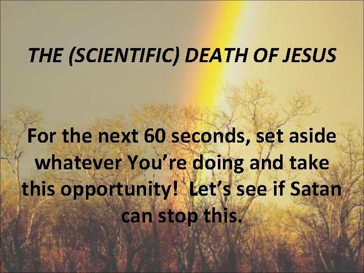 THE (SCIENTIFIC) DEATH OF JESUS For the next 60 seconds, set aside whatever You’re