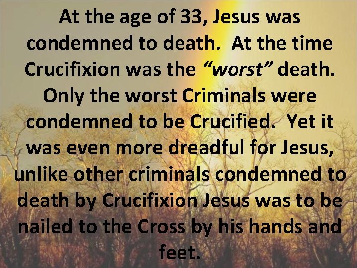 At the age of 33, Jesus was condemned to death. At the time Crucifixion