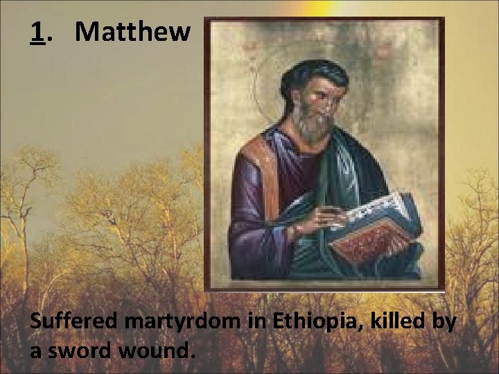 1. Matthew Suffered martyrdom in Ethiopia, killed by a sword wound. 