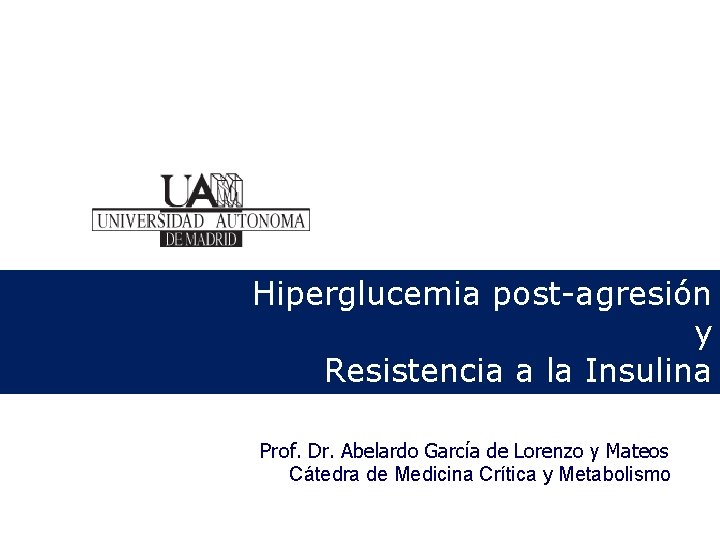 Hiperglucemia post-agresión y Resistencia a la Insulina Prof. Dr. Abelardo García de Lorenzo y Hiperglucemia post-agresión y Resistencia a la Insulina Prof. Dr. Abelardo García de Lorenzo y