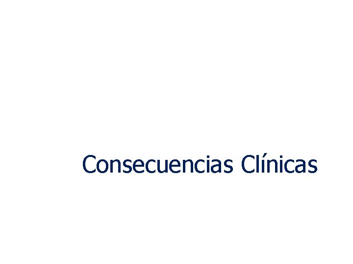 Consecuencias Clínicas Consecuencias Clínicas