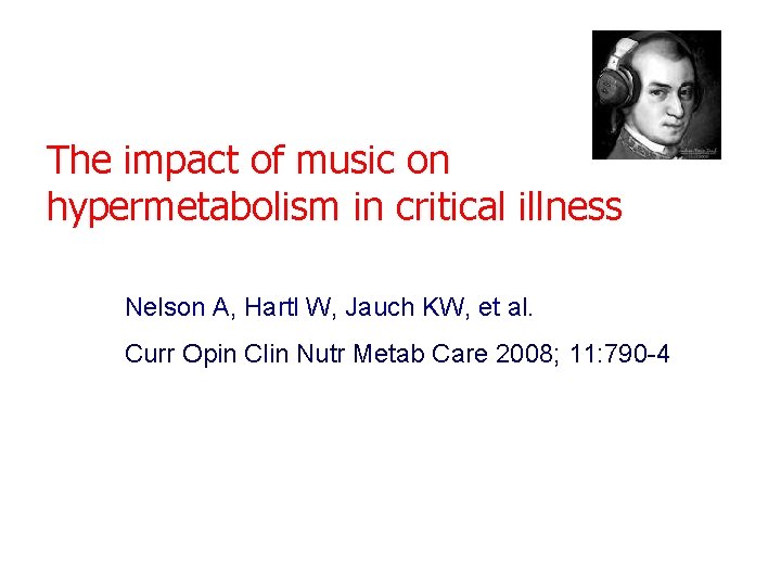 The impact of music on hypermetabolism in critical illness Nelson A, Hartl W, Jauch The impact of music on hypermetabolism in critical illness Nelson A, Hartl W, Jauch