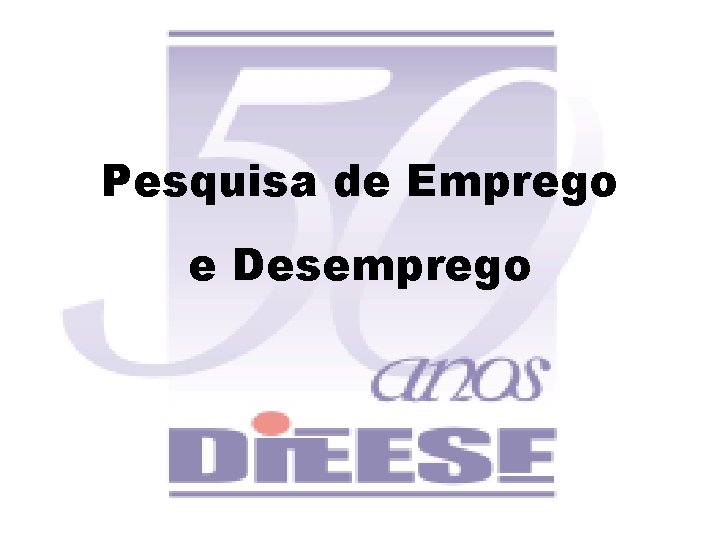 Pesquisa de Emprego e Desemprego Pesquisa de Emprego e Desemprego