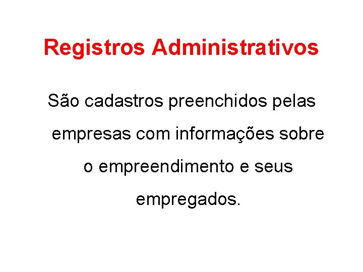 Registros Administrativos São cadastros preenchidos pelas empresas com informações sobre o empreendimento e seus