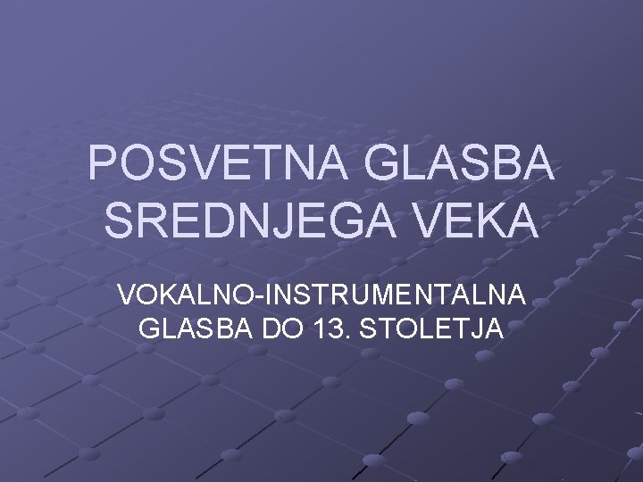 POSVETNA GLASBA SREDNJEGA VEKA VOKALNO-INSTRUMENTALNA GLASBA DO 13. STOLETJA 