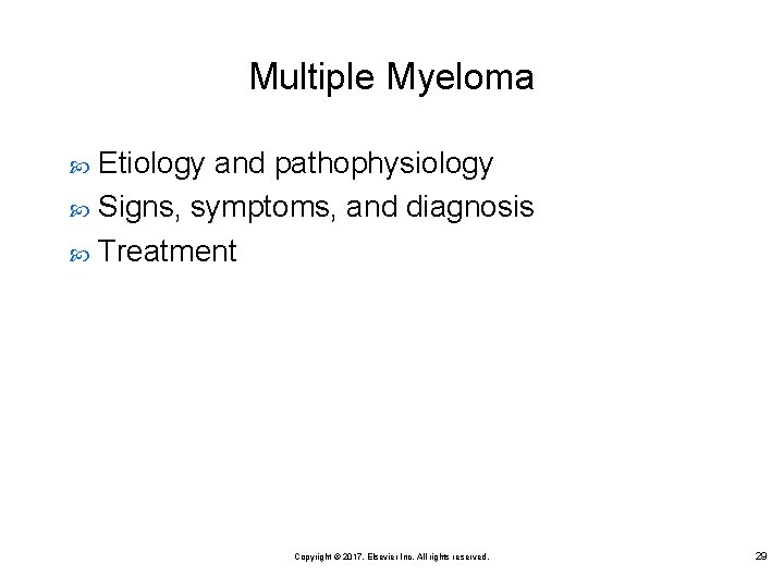 Multiple Myeloma Etiology and pathophysiology Signs, symptoms, and diagnosis Treatment Copyright © 2017, Elsevier