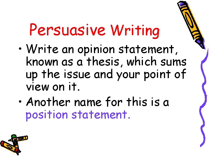 Persuasive Writing • Write an opinion statement, known as a thesis, which sums up