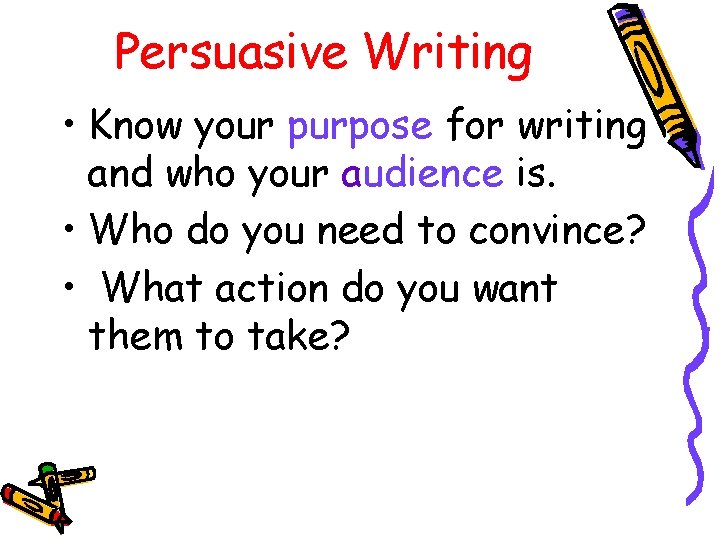 Persuasive Writing • Know your purpose for writing and who your audience is. •