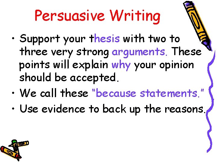 Persuasive Writing • Support your thesis with two to three very strong arguments. These