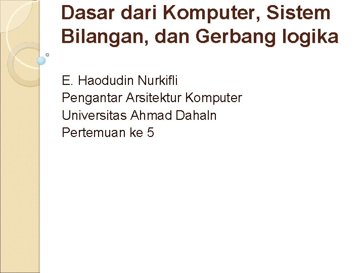 Dasar dari Komputer, Sistem Bilangan, dan Gerbang logika E. Haodudin Nurkifli Pengantar Arsitektur Komputer