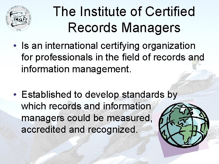 The Institute of Certified Records Managers • Is an international certifying organization for professionals