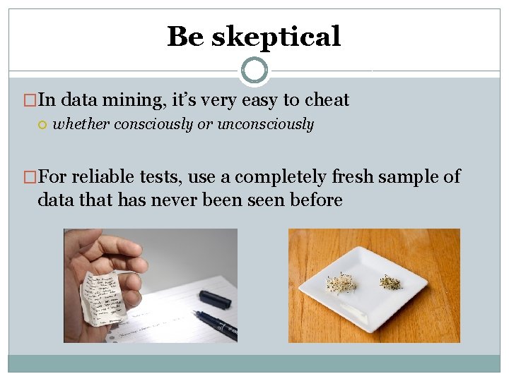 Be skeptical �In data mining, it’s very easy to cheat whether consciously or unconsciously Be skeptical �In data mining, it’s very easy to cheat whether consciously or unconsciously