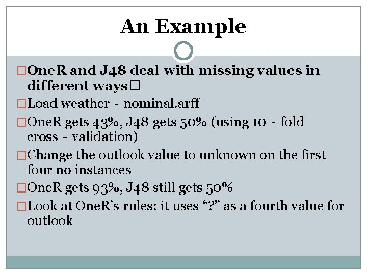An Example �One. R and J 48 deal with missing values in different ways� An Example �One. R and J 48 deal with missing values in different ways�