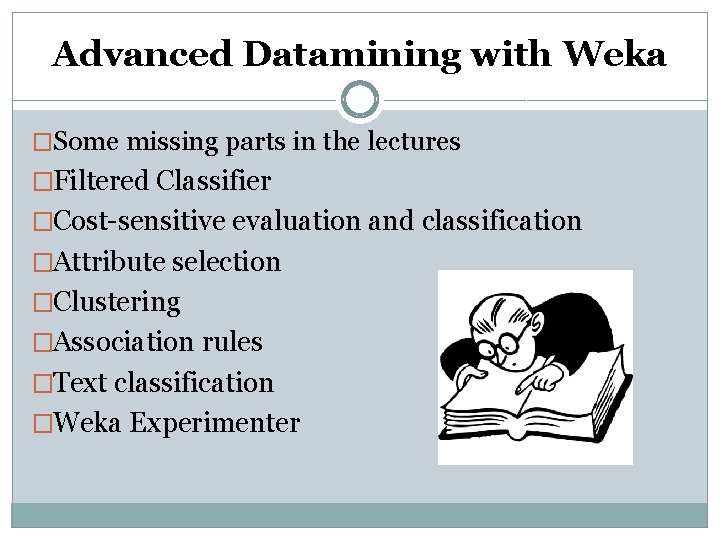 Advanced Datamining with Weka �Some missing parts in the lectures �Filtered Classifier �Cost-sensitive evaluation Advanced Datamining with Weka �Some missing parts in the lectures �Filtered Classifier �Cost-sensitive evaluation