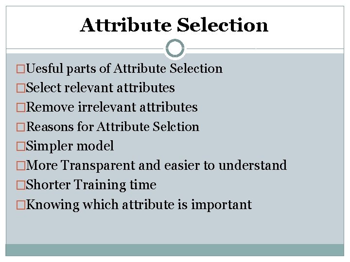 Attribute Selection �Uesful parts of Attribute Selection �Select relevant attributes �Remove irrelevant attributes �Reasons Attribute Selection �Uesful parts of Attribute Selection �Select relevant attributes �Remove irrelevant attributes �Reasons