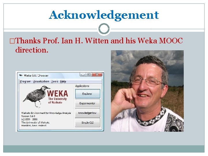 Acknowledgement �Thanks Prof. Ian H. Witten and his Weka MOOC direction. Acknowledgement �Thanks Prof. Ian H. Witten and his Weka MOOC direction.