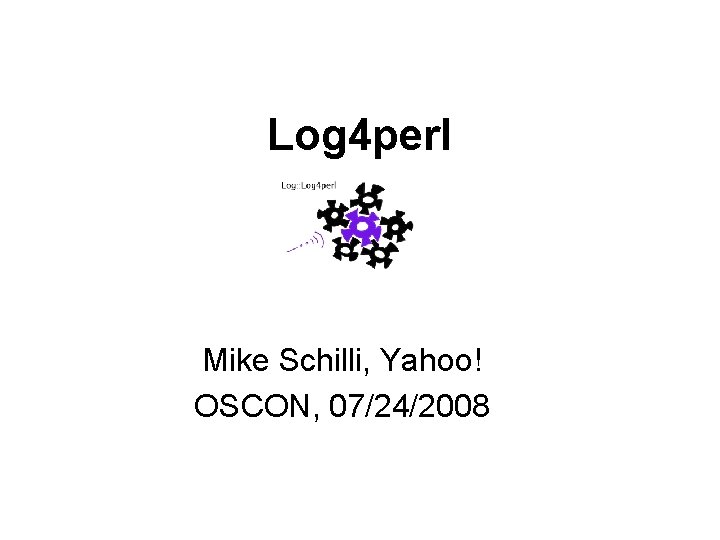 Log 4 perl Mike Schilli, Yahoo! OSCON, 07/24/2008 