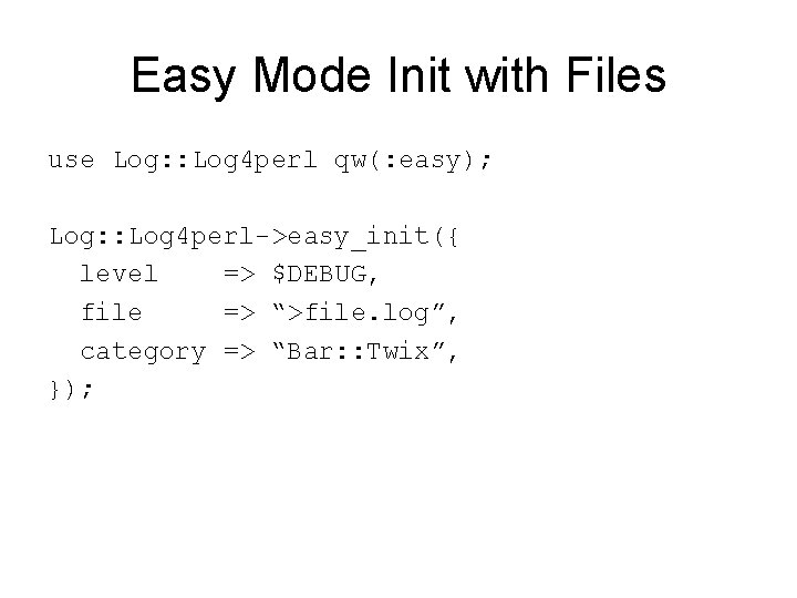 Easy Mode Init with Files use Log: : Log 4 perl qw(: easy); Log: