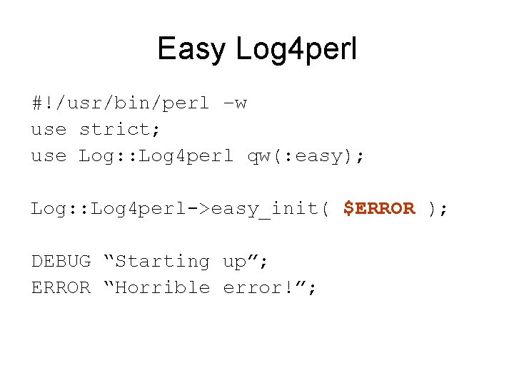 Easy Log 4 perl #!/usr/bin/perl –w use strict; use Log: : Log 4 perl