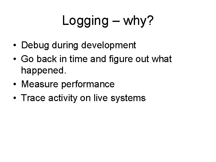 Logging – why? • Debug during development • Go back in time and figure