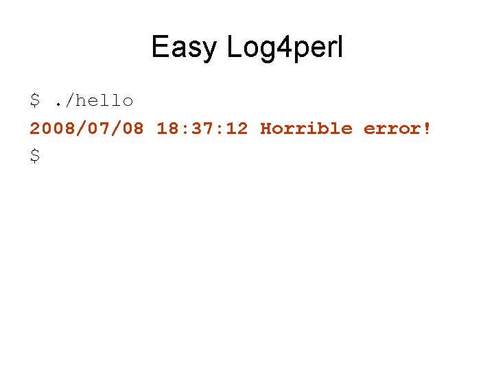 Easy Log 4 perl $. /hello 2008/07/08 18: 37: 12 Horrible error! $ 