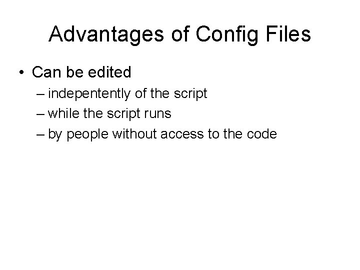 Advantages of Config Files • Can be edited – indepentently of the script –