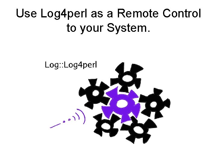 Use Log 4 perl as a Remote Control to your System. 
