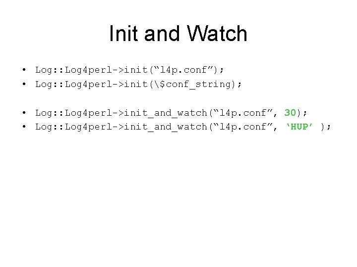 Init and Watch • Log: : Log 4 perl->init(“l 4 p. conf”); • Log: