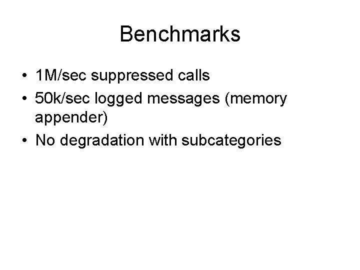 Benchmarks • 1 M/sec suppressed calls • 50 k/sec logged messages (memory appender) •