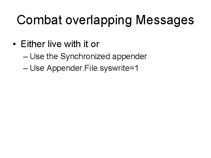 Combat overlapping Messages • Either live with it or – Use the Synchronized appender