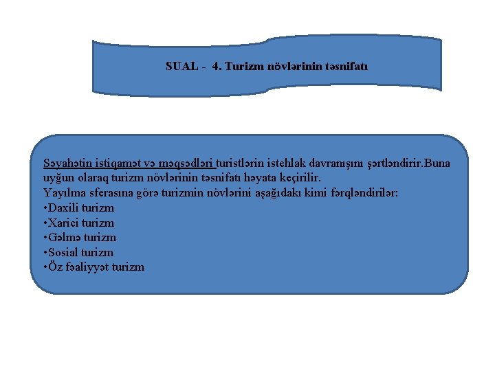 SUAL 4. Turizm növlərinin təsnifatı Səyahətin istiqamət və məqsədləri turistlərin istehlak davranışını şərtləndirir. Buna