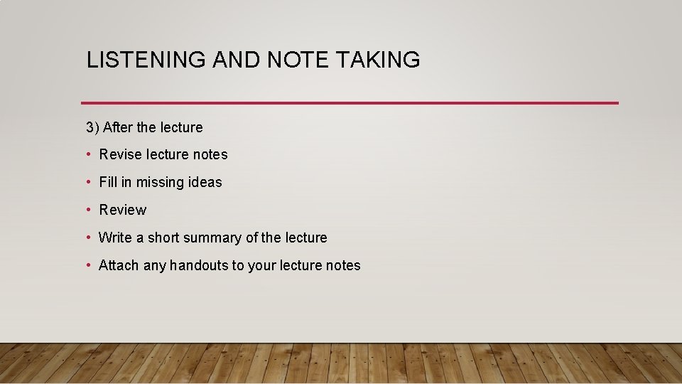 LISTENING AND NOTE TAKING 3) After the lecture • Revise lecture notes • Fill