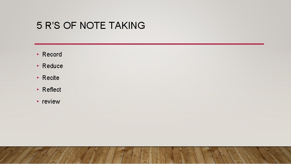 5 R’S OF NOTE TAKING • Record • Reduce • Recite • Reflect •