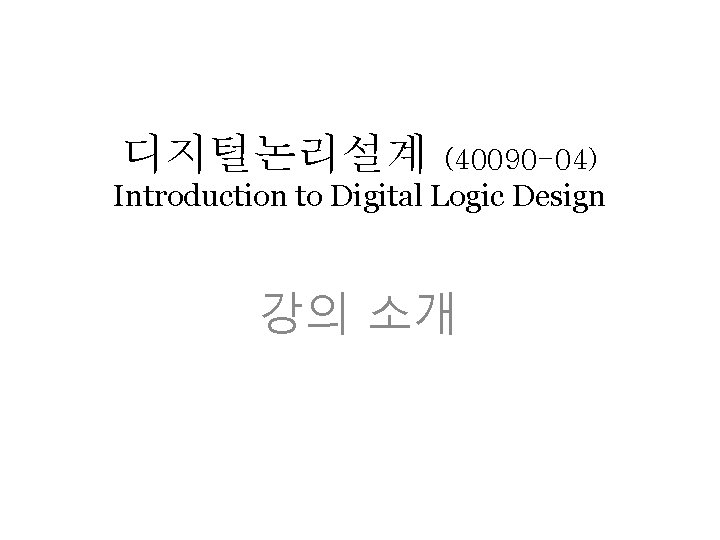 디지털논리설계 (40090 -04) Introduction to Digital Logic Design 강의 소개 