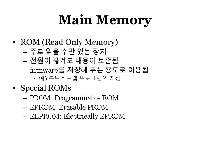 Main Memory • ROM (Read Only Memory) – 주로 읽을 수만 있는 장치 –