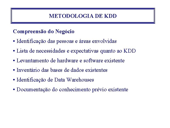 METODOLOGIA DE KDD Compreensão do Negócio • Identificação das pessoas e áreas envolvidas •