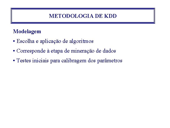 METODOLOGIA DE KDD Modelagem • Escolha e aplicação de algoritmos • Corresponde à etapa