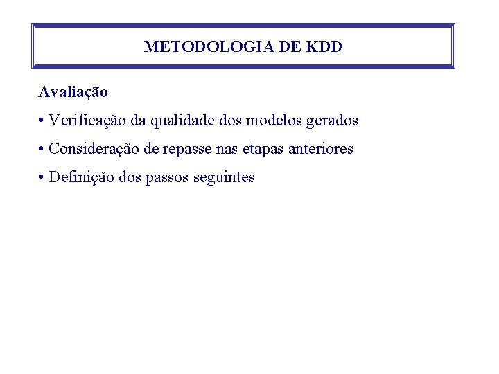 METODOLOGIA DE KDD Avaliação • Verificação da qualidade dos modelos gerados • Consideração de