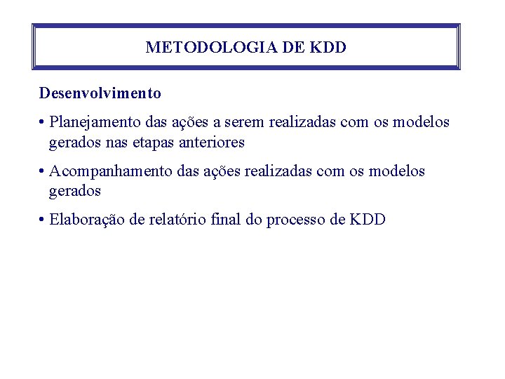 METODOLOGIA DE KDD Desenvolvimento • Planejamento das ações a serem realizadas com os modelos