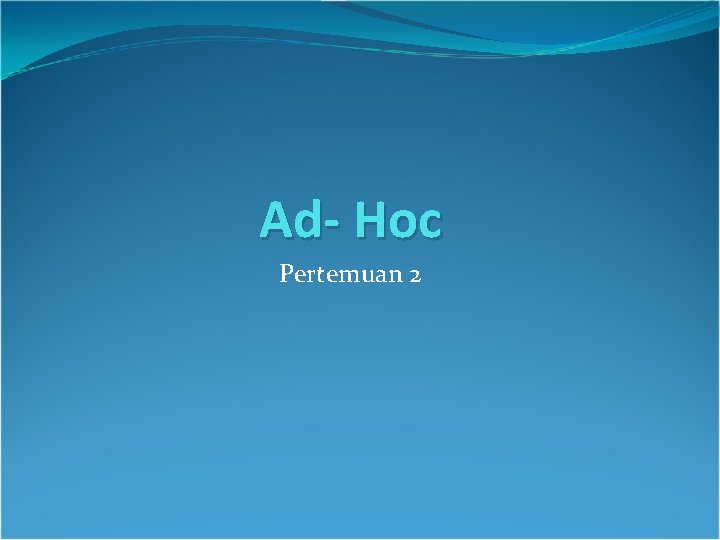 Ad- Hoc Pertemuan 2 Ad- Hoc Pertemuan 2