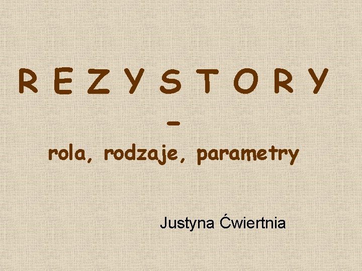 R E Z Y S T O R Y rola, rodzaje, parametry Justyna Ćwiertnia