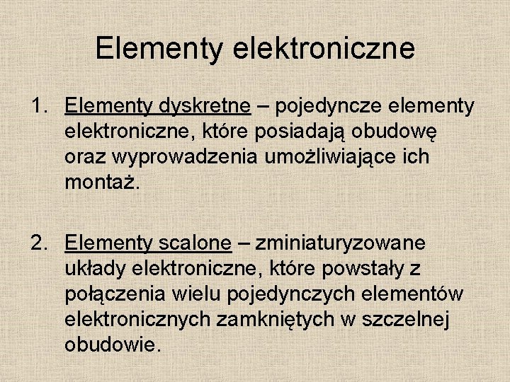 Elementy elektroniczne 1. Elementy dyskretne – pojedyncze elementy elektroniczne, które posiadają obudowę oraz wyprowadzenia