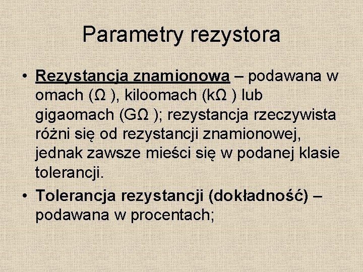 Parametry rezystora • Rezystancja znamionowa – podawana w omach (Ω ), kiloomach (kΩ )
