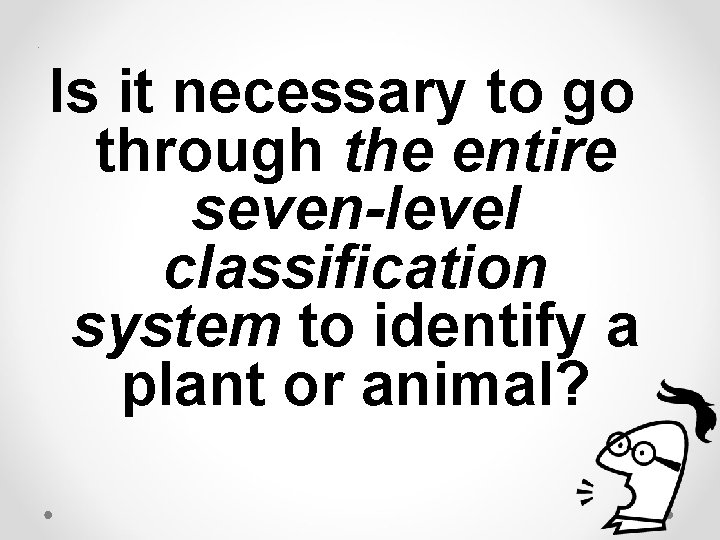 . Is it necessary to go through the entire seven-level classification system to identify